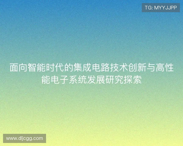 面向智能时代的集成电路技术创新与高性能电子系统发展研究探索